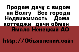 Продам дачу с видом на Волгу - Все города Недвижимость » Дома, коттеджи, дачи обмен   . Ямало-Ненецкий АО